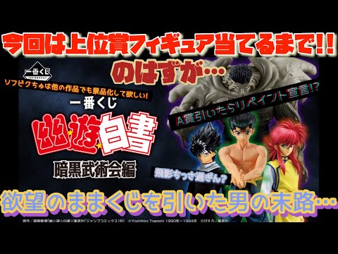 [一番くじ]幽遊白書 暗黒武術界編　今回はとりあえず上位賞フィギュア当てるまで!!のはずが…欲望のままくじを引いた男の末路…